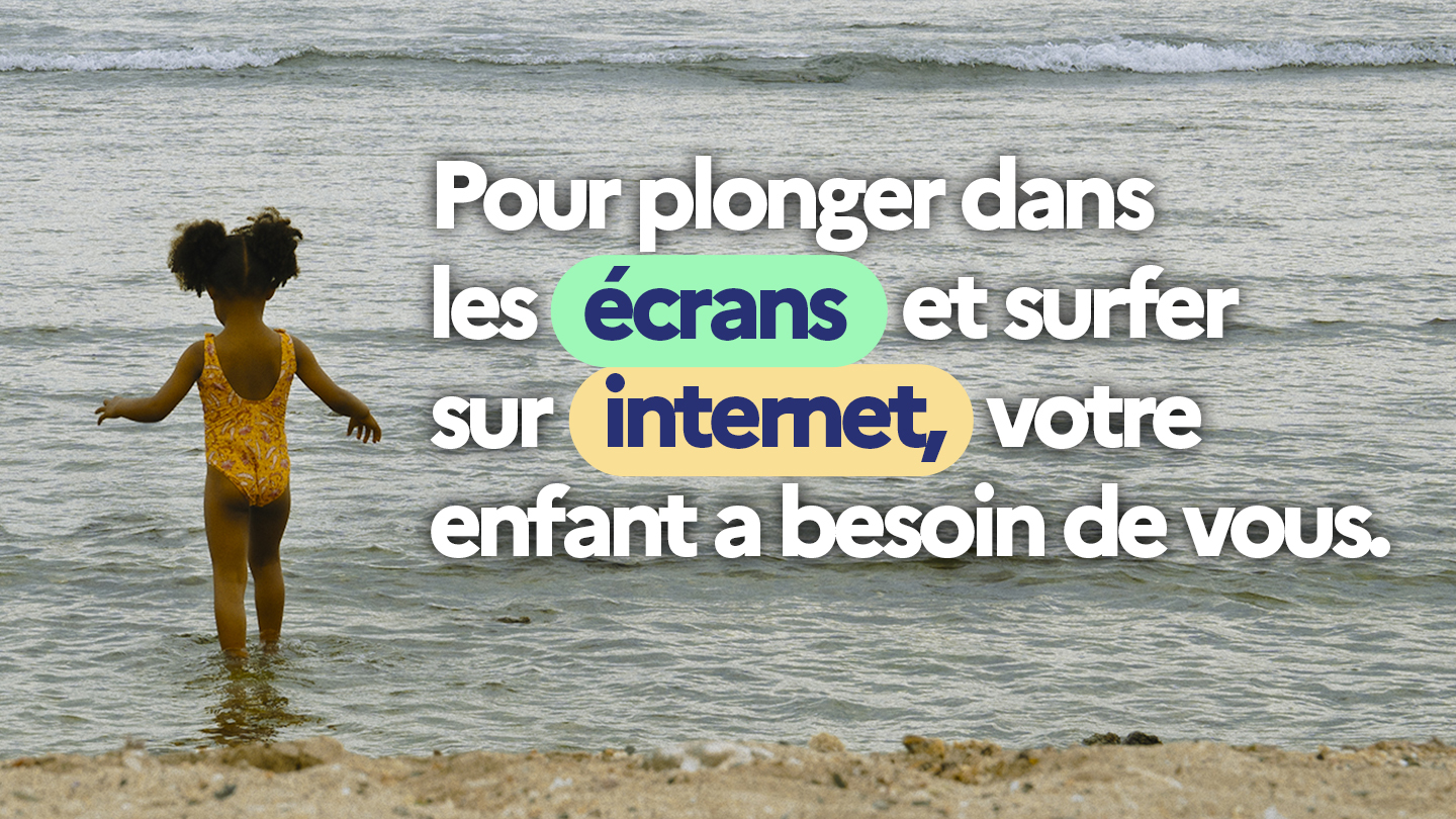 Pour plonger dans les écrans et surfer sur internet, votre enfant a besoin de vous.